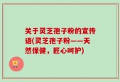 关于灵芝孢子粉的宣传语(灵芝孢子粉——天然保健，匠心呵护)