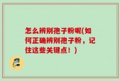 怎么辨别孢子粉呢(如何正确辨别孢子粉，记住这些关键点！)