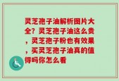 灵芝孢子油解析图片大全？灵芝孢子油这么贵，灵芝孢子粉也有效果，买灵芝孢子油真的值得吗你怎么看
