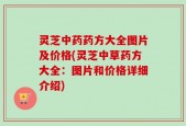 灵芝中药药方大全图片及价格(灵芝中草药方大全：图片和价格详细介绍)