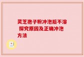 灵芝孢子粉冲泡后不溶 探究原因及正确冲泡方法