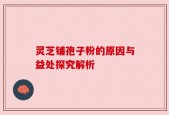 灵芝铺孢子粉的原因与益处探究解析
