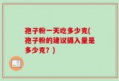 孢子粉一天吃多少克(孢子粉的建议摄入量是多少克？)