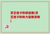灵芝孢子粉排宿便(灵芝孢子粉助力宿便清理)