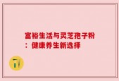 富裕生活与灵芝孢子粉：健康养生新选择