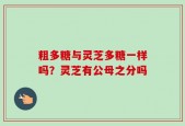 粗多糖与灵芝多糖一样吗？灵芝有公母之分吗