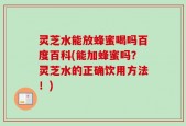 灵芝水能放蜂蜜喝吗百度百科(能加蜂蜜吗？灵芝水的正确饮用方法！)