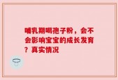 哺乳期喝孢子粉，会不会影响宝宝的成长发育？真实情况