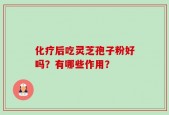 化疗后吃灵芝孢子粉好吗？有哪些作用？