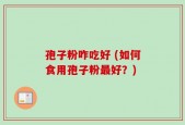 孢子粉咋吃好 (如何食用孢子粉最好？)