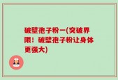 破壁孢子粉一(突破界限！破壁孢子粉让身体更强大)