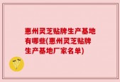 惠州灵芝贴牌生产基地有哪些(惠州灵芝贴牌生产基地厂家名单)