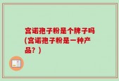 宫诺孢子粉是个牌子吗(宫诺孢子粉是一种产品？)