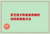 灵芝孢子粉美容养颜的功效和使用方法