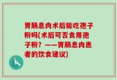 胃肠息肉术后能吃孢子粉吗(术后可否食用孢子粉？——胃肠息肉患者的饮食建议)