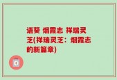 语葵 烟霞志 祥瑞灵芝(祥瑞灵芝：烟霞志的新篇章)