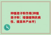 种植孢子粉作用(种植孢子粉：增强植物抗病性、提高丰产水平)