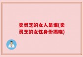 卖灵芝的女人是谁(卖灵芝的女性身份揭晓)