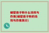破壁孢子粉什么功效与作用(破壁孢子粉的功效与作用简介)