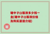 硼中子口服液多少钱一盒(硼中子口服液价格及购买渠道介绍)