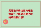 灵芝孢子粉功效与味道推荐？了解灵芝孢子粉的功效和口感？