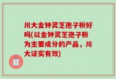 川大金钟灵芝孢子粉好吗(以金钟灵芝孢子粉为主要成分的产品，川大证实有效)