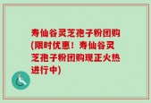 寿仙谷灵芝孢子粉团购(限时优惠！寿仙谷灵芝孢子粉团购现正火热进行中)