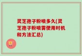 灵芝孢子粉喷多久(灵芝孢子粉喷雾使用时机和方法汇总)