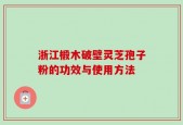 浙江椴木破壁灵芝孢子粉的功效与使用方法