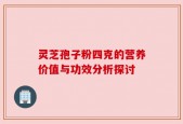 灵芝孢子粉四克的营养价值与功效分析探讨