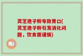灵芝孢子粉导致胃口(灵芝孢子粉引发消化问题，饮食需谨慎)