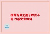福寿谷灵芝孢子粉苦不苦 口感究竟如何