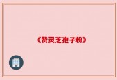 《赞灵芝孢子粉》