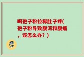 喝孢子粉拉稀肚子疼(孢子粉导致腹泻和腹痛，该怎么办？)