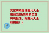 灵芝烤鸡做法图片大全视频(超级简单的灵芝烤鸡做法，附图片大全和视频！)