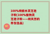 100%纯椴木灵芝孢子粉(100%植物灵芝孢子粉——纯天然的养生佳品)