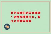 灵芝多糖的功效有哪些？活性多糖是什么，有什么生物学作用