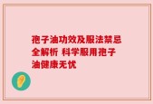 孢子油功效及服法禁忌全解析 科学服用孢子油健康无忧