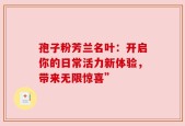 孢子粉芳兰名叶：开启你的日常活力新体验，带来无限惊喜”