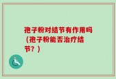 孢子粉对结节有作用吗 (孢子粉能否治疗结节？)