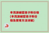 丰茂源破壁孢子粉价格(丰茂源破壁孢子粉价格及使用方法详解)