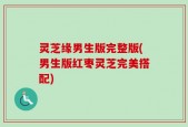 灵芝缘男生版完整版(男生版红枣灵芝完美搭配)
