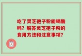 吃了灵芝孢子粉能喝酸吗？解答灵芝孢子粉的食用方法和注意事项？