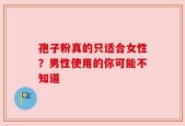 孢子粉真的只适合女性？男性使用的你可能不知道