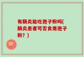 有肠炎能吃孢子粉吗(肠炎患者可否食用孢子粉？)