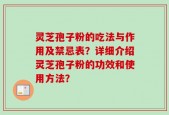 灵芝孢子粉的吃法与作用及禁忌表？详细介绍灵芝孢子粉的功效和使用方法？