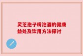 灵芝孢子粉泡酒的健康益处及饮用方法探讨