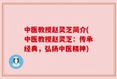 中医教授赵灵芝简介(中医教授赵灵芝：传承经典，弘扬中医精神)