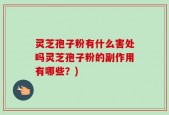 灵芝孢子粉有什么害处吗灵芝孢子粉的副作用有哪些？)