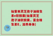 仙客来灵芝孢子油维生素e软胶囊(仙客灵芝孢子油软胶囊，富含维生素E，滋养身体)